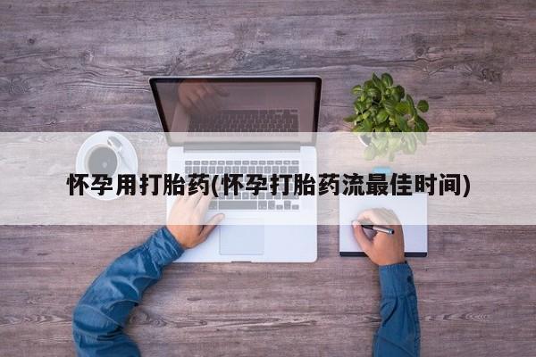 流产药在线购买怀孕用打胎药(怀孕打胎药流最佳时间)