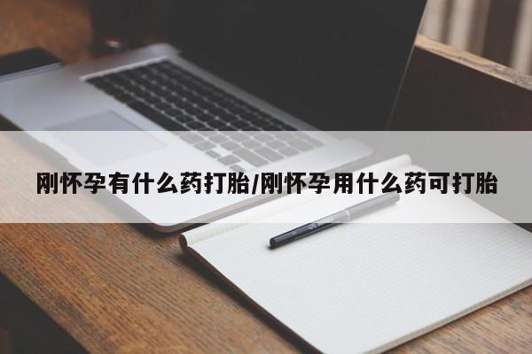 流产药在线购买刚怀孕有什么药打胎/刚怀孕用什么药可打胎