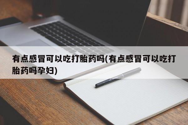 流产药在线购买有点感冒可以吃打胎药吗(有点感冒可以吃打胎药吗孕妇)