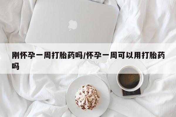 流产药在线购买刚怀孕一周打胎药吗/怀孕一周可以用打胎药吗