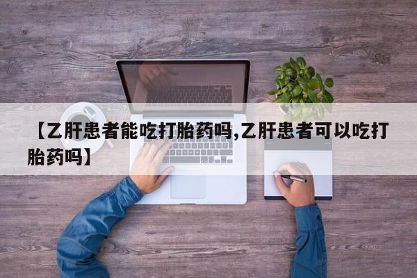 流产药在线购买【乙肝患者能吃打胎药吗,乙肝患者可以吃打胎药吗】