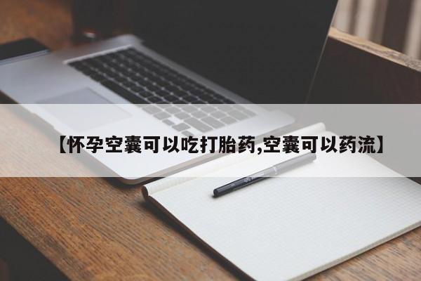 流产药在线购买【怀孕空囊可以吃打胎药,空囊可以药流】