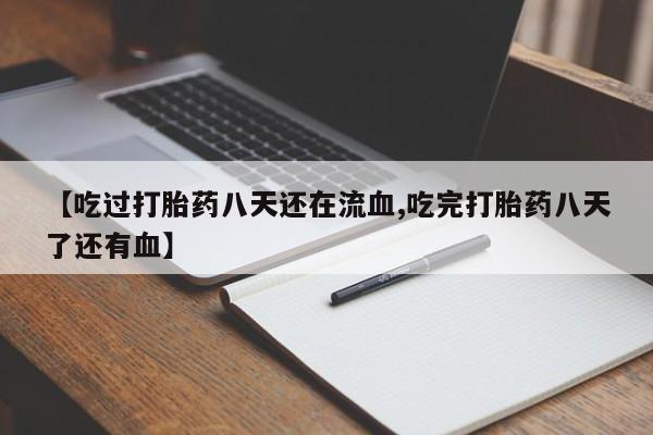 流产药在线购买【吃过打胎药八天还在流血,吃完打胎药八天了还有血】