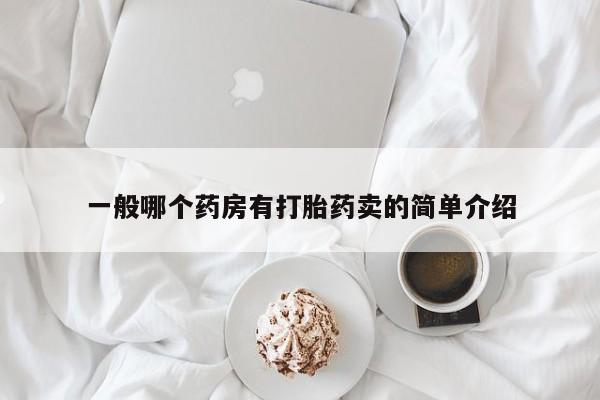 流产药在线购买一般哪个药房有打胎药卖的简单介绍
