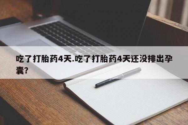 流产药在线购买吃了打胎药4天.吃了打胎药4天还没排出孕囊？