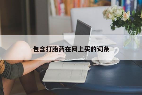 流产药在线购买包含打胎药在网上买的词条