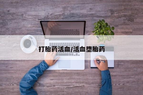 流产药在线购买打胎药活血/活血堕胎药
