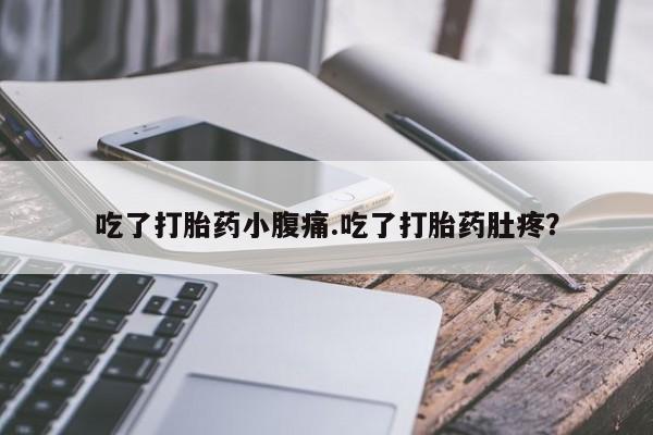 流产药在线购买吃了打胎药小腹痛.吃了打胎药肚疼？
