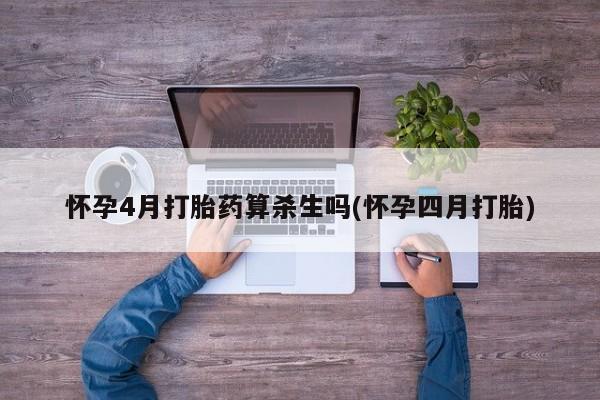 流产药在线购买怀孕4月打胎药算杀生吗(怀孕四月打胎)