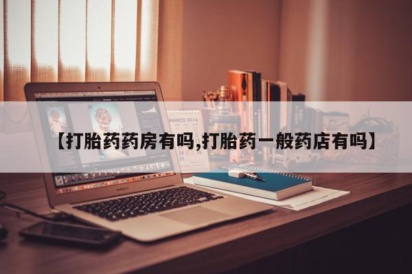 流产药在线购买【打胎药药房有吗,打胎药一般药店有吗】