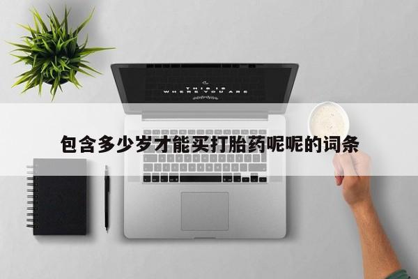 流产药在线购买包含多少岁才能买打胎药呢呢的词条