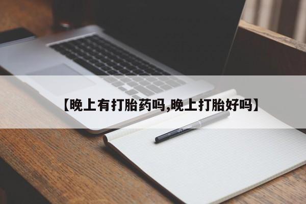 流产药在线购买【晚上有打胎药吗,晚上打胎好吗】